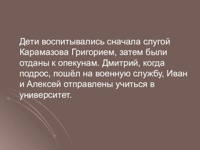 Дети воспитывались сначала слугой Карамазова Григорием, затем были отданы к опекунам. Дмитрий,