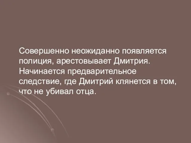 Совершенно неожиданно появляется полиция, арестовывает Дмитрия. Начинается предварительное следствие, где Дмитрий клянется