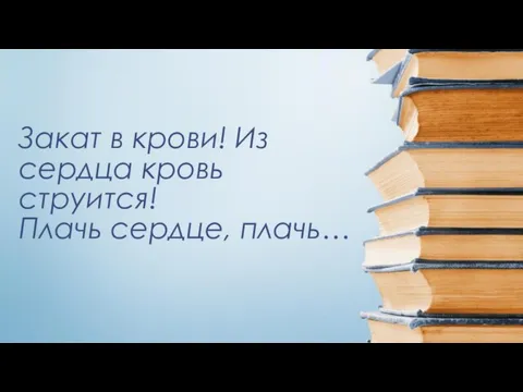 Закат в крови! Из сердца кровь струится! Плачь сердце, плачь…