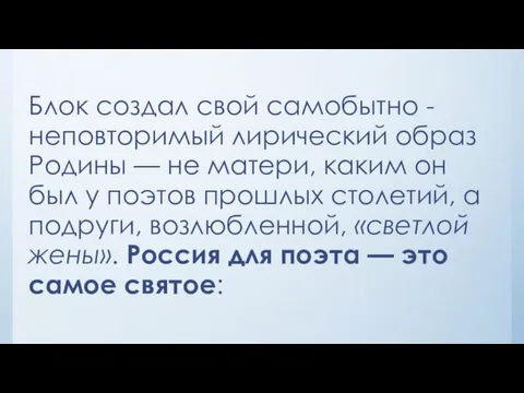 Блок создал свой самобытно - неповторимый лирический образ Родины — не матери,