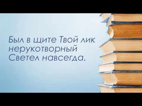 Был в щите Твой лик нерукотворный Светел навсегда.