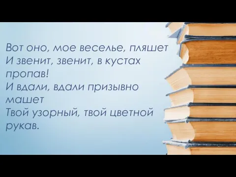 Вот оно, мое веселье, пляшет И звенит, звенит, в кустах пропав! И