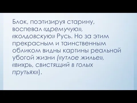 Блок, поэтизируя старину, воспевал «дремучую», «колдовскую» Русь. Но за этим прекрасным и