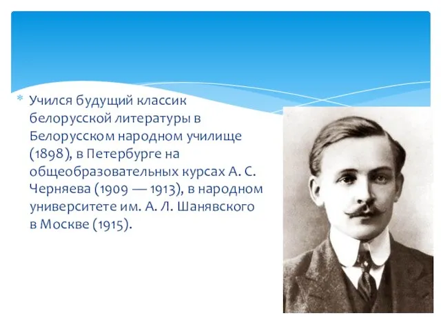 Учился будущий классик белорусской литературы в Белорусском народном училище (1898), в Петербурге