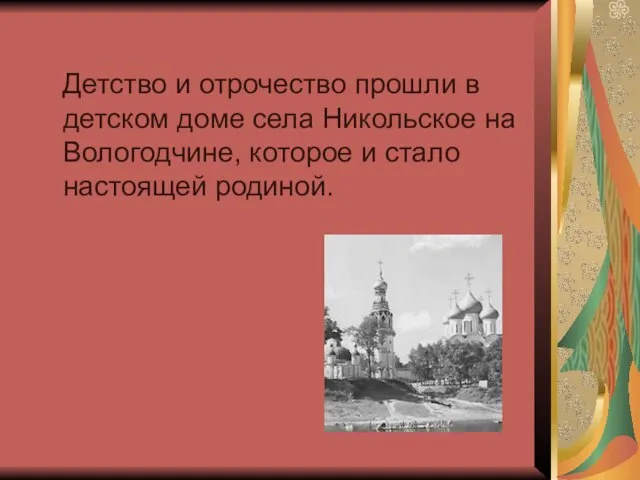 Детство и отрочество прошли в детском доме села Никольское на Вологодчине, которое и стало настоящей родиной.