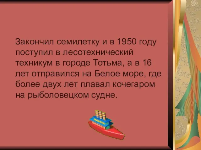 Закончил семилетку и в 1950 году поступил в лесотехнический техникум в городе