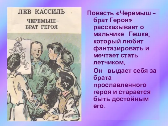 Повесть «Черемыш – брат Героя» рассказывает о мальчике Гешке, который любит фантазировать