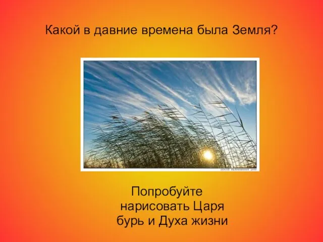 Какой в давние времена была Земля? Попробуйте нарисовать Царя бурь и Духа жизни