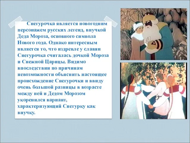 Снегурочка является новогодним персонажем русских легенд, внучкой Деда Мороза, основного символа Нового