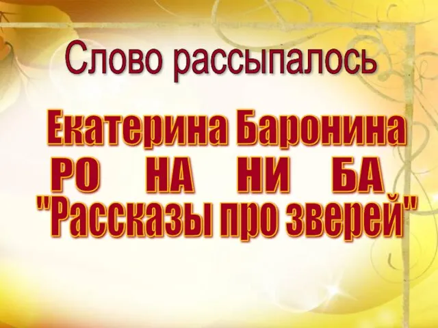 БА РО НИ НА Слово рассыпалось "Рассказы про зверей" Екатерина Баронина