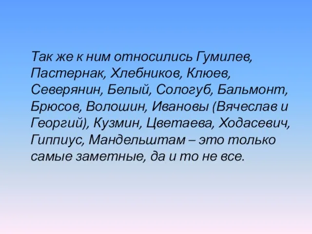 Так же к ним относились Гумилев, Пастернак, Хлебников, Клюев, Северянин, Белый, Сологуб,