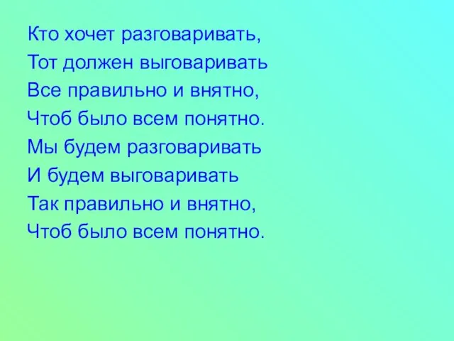 Кто хочет разговаривать, Тот должен выговаривать Все правильно и внятно, Чтоб было