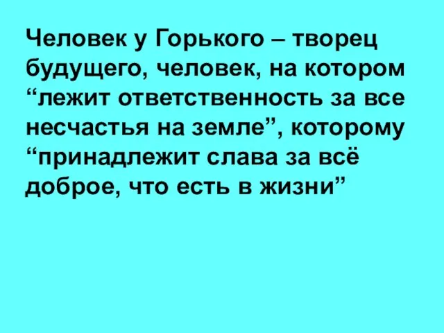 Человек у Горького – творец будущего, человек, на котором “лежит ответственность за