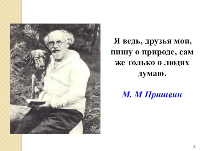 Я ведь, друзья мои, пишу о природе, сам же только о людях думаю. М. М Пришвин