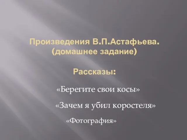 Произведения В.П.Астафьева. (домашнее задание) Рассказы: «Берегите свои косы» «Зачем я убил коростеля» «Фотография»