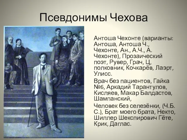 Псевдонимы Чехова Антоша Чехонте (варианты: Антоша, Антоша Ч., Чехонте, Ан., А.Ч., А.Чехонте),