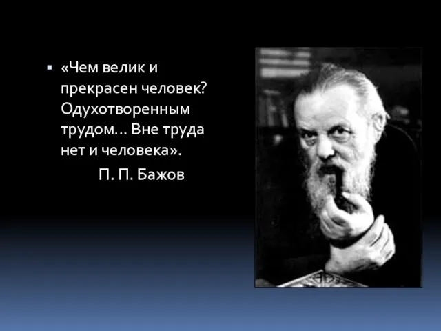 «Чем велик и прекрасен человек? Одухотворенным трудом... Вне труда нет и человека». П. П. Бажов