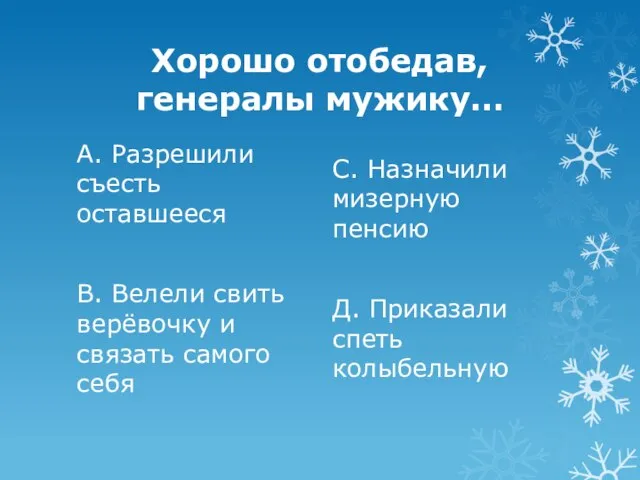 Хорошо отобедав, генералы мужику… А. Разрешили съесть оставшееся В. Велели свить верёвочку