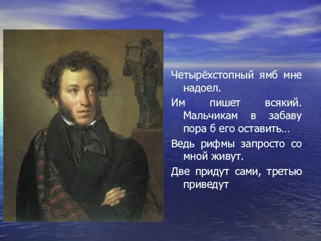 Четырёхстопный ямб мне надоел. Им пишет всякий. Мальчикам в забаву пора б