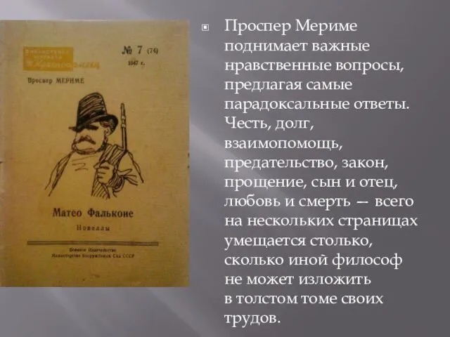 Проспер Мериме поднимает важные нравственные вопросы, предлагая самые парадоксальные ответы. Честь, долг,