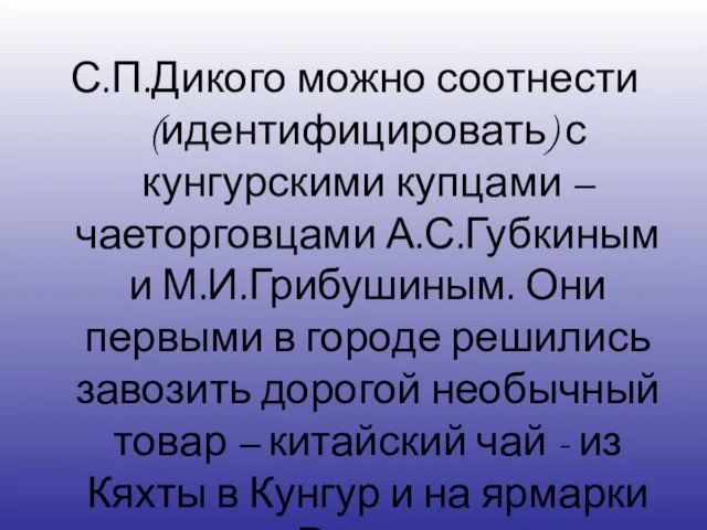 С.П.Дикого можно соотнести (идентифицировать) с кунгурскими купцами – чаеторговцами А.С.Губкиным и М.И.Грибушиным.