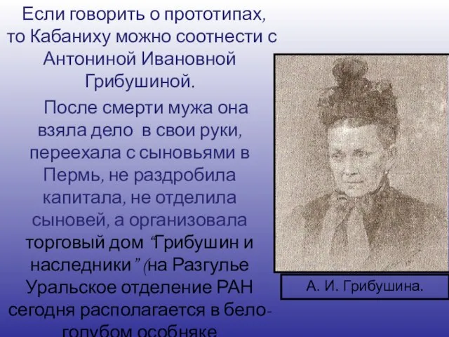 Если говорить о прототипах, то Кабаниху можно соотнести с Антониной Ивановной Грибушиной.