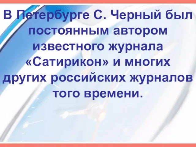 В Петербурге С. Черный был постоянным автором известного журнала «Сатирикон» и многих