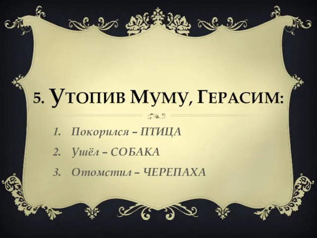 5. Утопив Муму, Герасим: Покорился – ПТИЦА Ушёл – СОБАКА Отомстил – ЧЕРЕПАХА