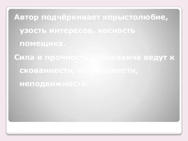 Автор подчёркивает корыстолюбие, узость интересов, косность помещика. Сила и прочность Собакевича ведут к скованности, неуклюжести, неподвижности.