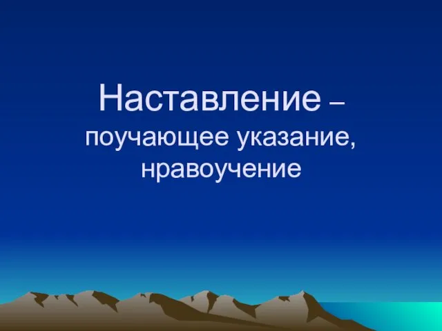 Наставление – поучающее указание, нравоучение