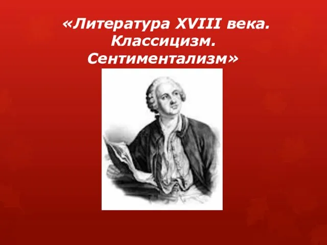 «Литература XVIII века. Классицизм. Сентиментализм»