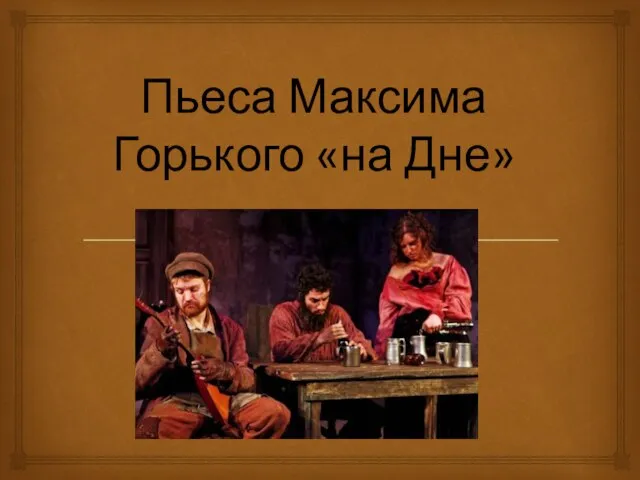 Презентация на тему Пьеса Максима Горького «На дне»