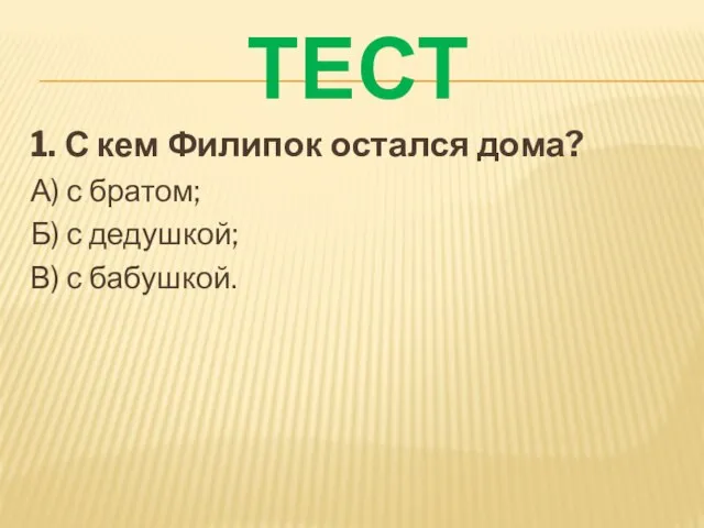 ТЕСТ 1. С кем Филипок остался дома? А) с братом; Б) с дедушкой; В) с бабушкой.