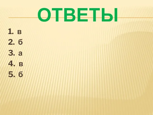 ОТВЕТЫ 1. в 2. б 3. а 4. в 5. б