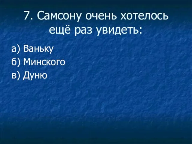 7. Самсону очень хотелось ещё раз увидеть: а) Ваньку б) Минского в) Дуню