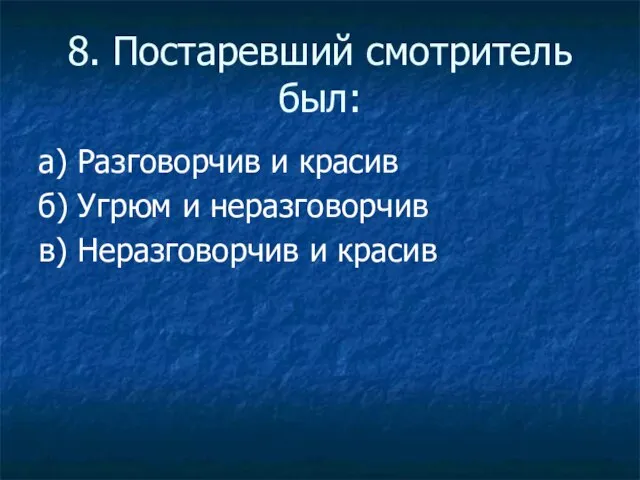 8. Постаревший смотритель был: а) Разговорчив и красив б) Угрюм и неразговорчив в) Неразговорчив и красив