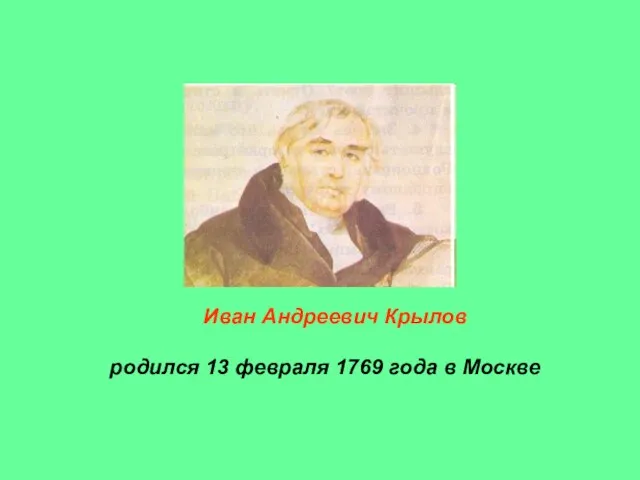 Иван Андреевич Крылов родился 13 февраля 1769 года в Москве