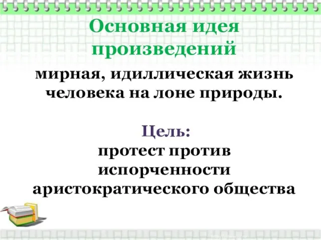 Основная идея произведений мирная, идиллическая жизнь человека на лоне природы. Цель: протест против испорченности аристократического общества