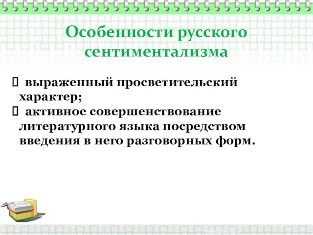 Особенности русского сентиментализма выраженный просветительский характер; активное совершенствование литературного языка посредством введения в него разговорных форм.