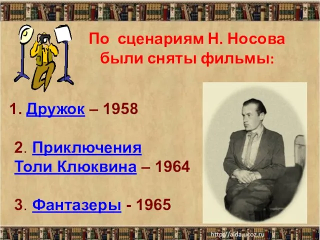 По сценариям Н. Носова были сняты фильмы: Дружок – 1958 2. Приключения