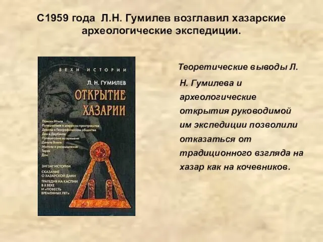 С1959 года Л.Н. Гумилев возглавил хазарские археологические экспедиции. Теоретические выводы Л.Н. Гумилева