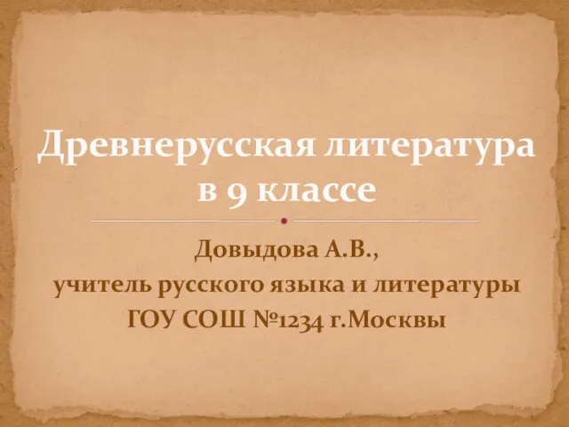 Древнерусская литература в 9 классе Довыдова А.В., учитель русского языка и литературы ГОУ СОШ №1234 г.Москвы