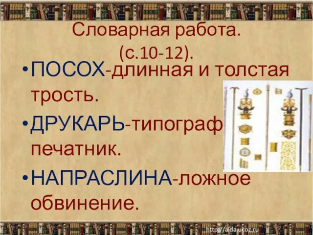 Словарная работа. (с.10-12). ПОСОХ-длинная и толстая трость. ДРУКАРЬ-типограф, печатник. НАПРАСЛИНА-ложное обвинение.