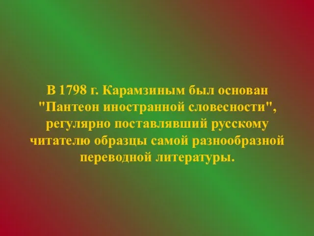 В 1798 г. Карамзиным был основан "Пантеон иностранной словесности", регулярно поставлявший русскому