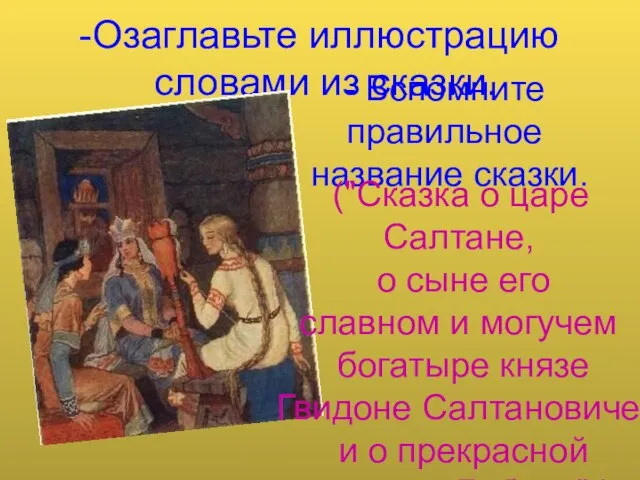 Озаглавьте иллюстрацию словами из сказки. - Вспомните правильное название сказки. ("Сказка о