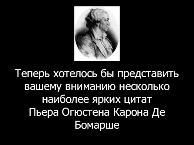 Теперь хотелось бы представить вашему вниманию несколько наиболее ярких цитат Пьера Огюстена Карона Де Бомарше