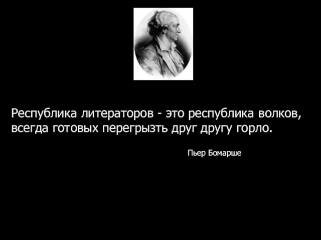 Республика литераторов - это республика волков, всегда готовых перегрызть друг другу горло. Пьер Бомарше