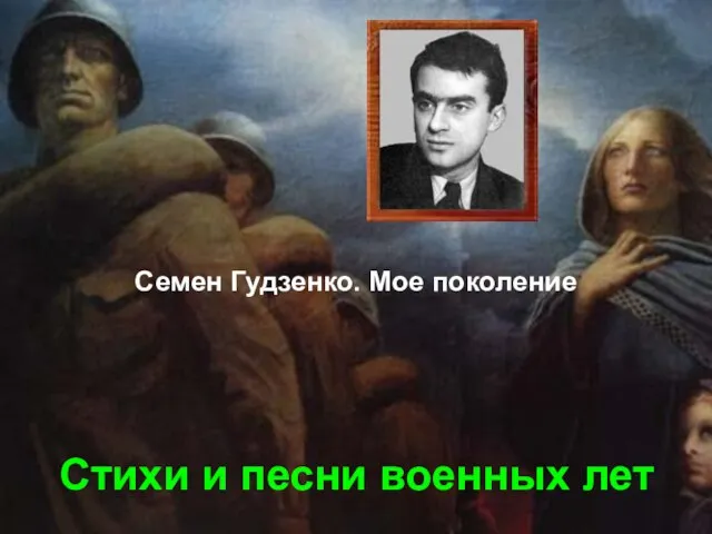 Стихи и песни военных лет Семен Гудзенко. Мое поколение