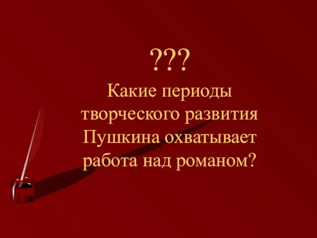 ??? Какие периоды творческого развития Пушкина охватывает работа над романом?