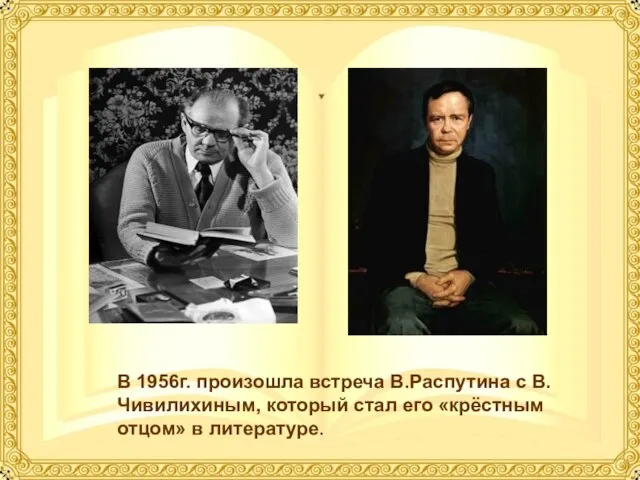 В 1956г. произошла встреча В.Распутина с В.Чивилихиным, который стал его «крёстным отцом» в литературе.